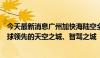 今天最新消息广州加快海陆空全空间无人体系建设，打造全球领先的天空之城、智驾之城