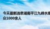 今天最新消息湖南平江九峰水库大坝发生渗漏险情 已转移群众1000余人