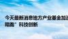 今天最新消息地方产业基金加速“上新”，更多耐心资本“陪跑”科技创新