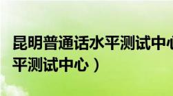 昆明普通话水平测试中心网址（昆明普通话水平测试中心）