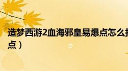 造梦西游2血海邪皇易爆点怎么打（造梦西游2血海邪皇易爆点）