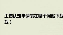 工伤认定申请表在哪个网站下载（工伤认定申请表在哪里下载）