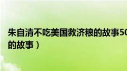 朱自清不吃美国救济粮的故事50字（朱自清不吃美国救济粮的故事）