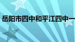 岳阳市四中和平江四中一样吗（岳阳市四中）