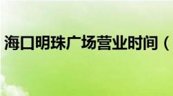 海口明珠广场营业时间（海口明珠广场美食）