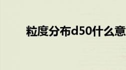 粒度分布d50什么意思（粒度分布）