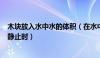 木块放入水中水的体积（在水中放入质量为3kg的木块木块静止时）