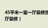 45平米一室一厅装修效果图（45平米一室一厅装修）