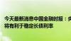 今天最新消息中国金融时报：央行大规模借入国债 择机售出将有利于稳定长债利率