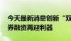 今天最新消息创新“双重增信”机制 民企债券融资再迎利器