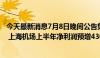 今天最新消息7月8日晚间公告集锦：多家公司披露业绩预告 上海机场上半年净利润预增436%-557%