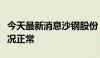 今天最新消息沙钢股份：公司近期生产经营情况正常