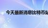 今天最新消息比特币站上58000美元/枚