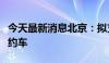 今天最新消息北京：拟支持自动驾驶汽车跑网约车