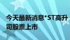 今天最新消息*ST高升：深交所拟决定终止公司股票上市