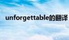 unforgettable的翻译（unforgettable）