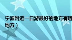 宁波附近一日游最好的地方有哪些（宁波附近一日游最好的地方）