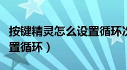 按键精灵怎么设置循环次数（按键精灵怎么设置循环）