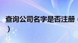 查询公司名字是否注册（查公司名字是否注册）