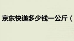 京东快递多少钱一公斤（快递多少钱一公斤）