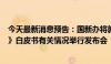 今天最新消息预告：国新办将就《中国的海洋生态环境保护》白皮书有关情况举行发布会