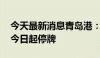 今天最新消息青岛港：拟调整资产重组方案 今日起停牌