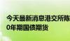 今天最新消息港交所陈翊庭：港交所正筹备10年期国债期货