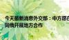 今天最新消息外交部：中方愿在相互尊重、互利共赢基础上同俄开展地方合作