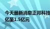 今天最新消息正邦科技：预计上半年亏损1.2亿至1.5亿元