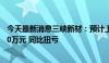 今天最新消息三峡新材：预计上半年净利润2800万元到3500万元 同比扭亏