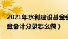 2021年水利建设基金会计分录（水利建设基金会计分录怎么做）