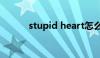 stupid heart怎么读（stupid）