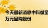 今天最新消息中科微至：拟1500万元-3000万元回购股份