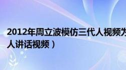 2012年周立波模仿三代人视频为何找不到（周立波模仿三代人讲话视频）