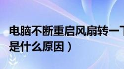 电脑不断重启风扇转一下就停（电脑不停重启是什么原因）