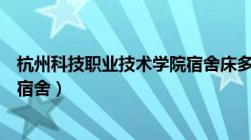 杭州科技职业技术学院宿舍床多大（杭州科技职业技术学院宿舍）