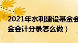 2021年水利建设基金会计分录（水利建设基金会计分录怎么做）