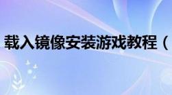 载入镜像安装游戏教程（载入镜像安装游戏）