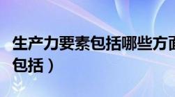 生产力要素包括哪些方面（生产力的生产要素包括）