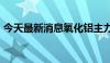 今天最新消息氧化铝主力合约日内跌幅达2%