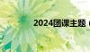 2024团课主题（团课主题）