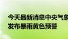 今天最新消息中央气象台7月10日10时继续发布暴雨黄色预警