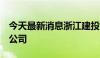 今天最新消息浙江建投6亿元成立产投发展新公司