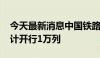 今天最新消息中国铁路：2024年中欧班列累计开行1万列