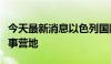 今天最新消息以色列国防军炮击叙利亚南部军事营地