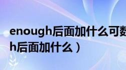 enough后面加什么可数还是不可数（enough后面加什么）