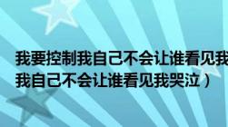 我要控制我自己不会让谁看见我哭泣是什么歌词（我要控制我自己不会让谁看见我哭泣）