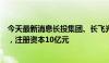 今天最新消息长投集团、长飞光纤等投资成立产业投资公司，注册资本10亿元