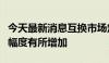 今天最新消息互换市场定价的美联储年内降息幅度有所增加