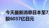 今天最新消息日本至7月5日当周外资买进日股6037亿日元